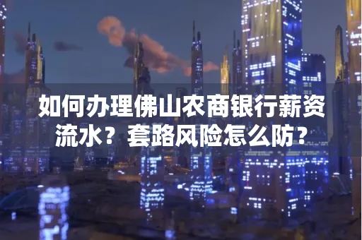 如何办理佛山农商银行薪资流水?套路风险怎么防?