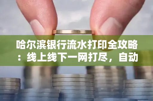 哈尔滨银行流水打印全攻略:线上线下一网打尽,自动截取轻松搞定