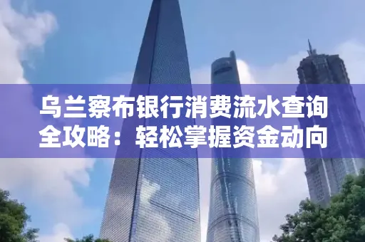 乌兰察布银行消费流水查询全攻略:轻松掌握资金动向,避开三大常见陷阱