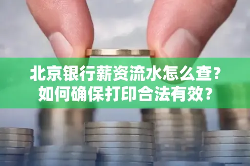 北京银行薪资流水怎么查?如何确保打印合法有效?