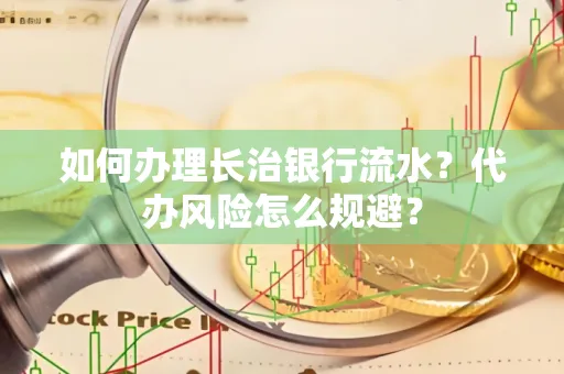 如何办理长治银行流水?代办风险怎么规避?