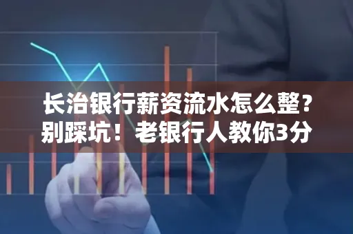 长治银行薪资流水怎么整?别踩坑!老银行人教你3分钟搞定义版