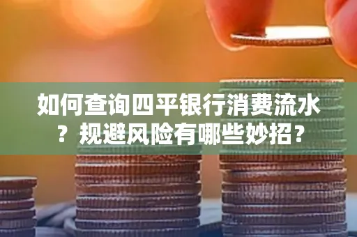 如何查询四平银行消费流水?规避风险有哪些妙招?