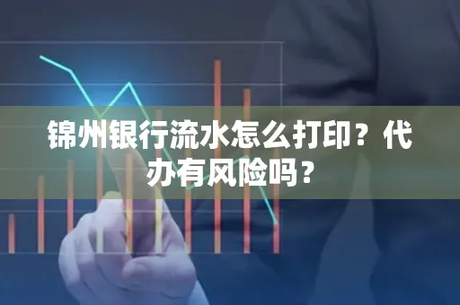 锦州银行流水怎么打印?代办有风险吗?