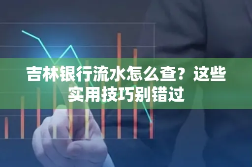 吉林银行流水怎么查?这些实用技巧别错过