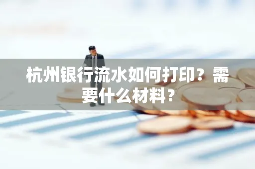 杭州银行流水如何打印?需要什么材料?
