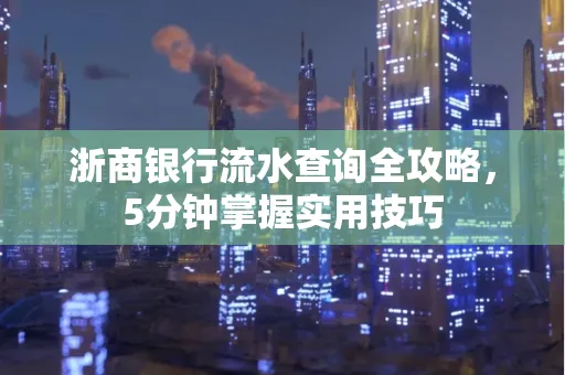 浙商银行流水查询全攻略，5分钟掌握实用技巧