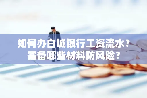 如何办白城银行工资流水?需备哪些材料防风险?