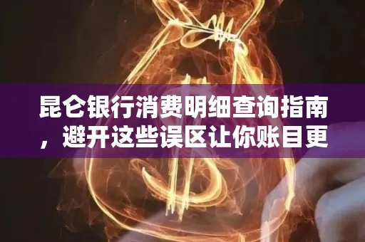 昆仑银行消费明细查询指南,避开这些误区让你账目更清晰