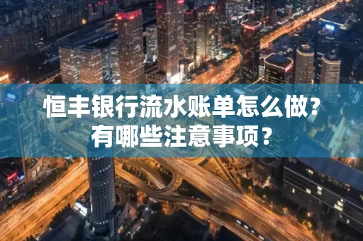 恒丰银行流水账单怎么做?有哪些注意事项?