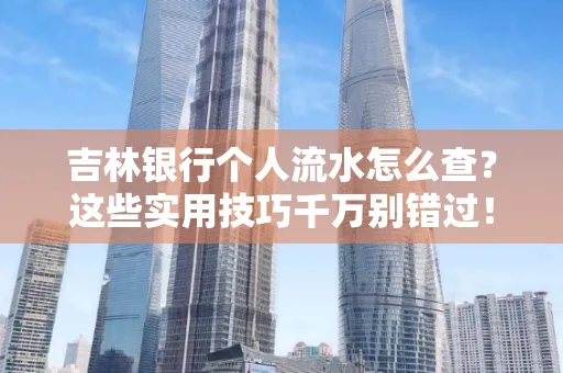 吉林银行个人流水怎么查?这些实用技巧千万别错过!