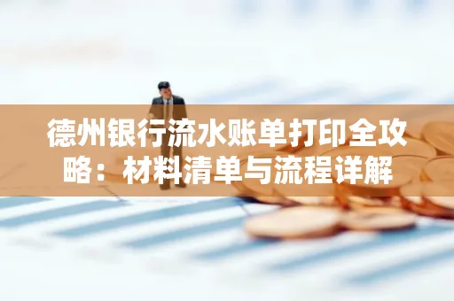 德州银行流水账单打印全攻略:材料清单与流程详解