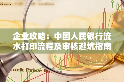 企业攻略:中国人民银行流水打印流程及审核避坑指南