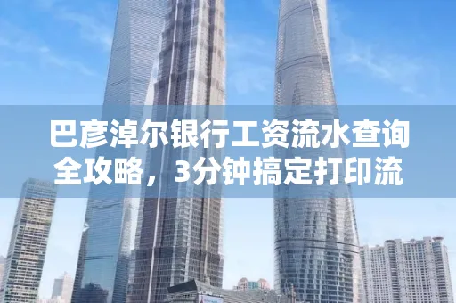 巴彦淖尔银行工资流水查询全攻略,3分钟搞定打印流程
