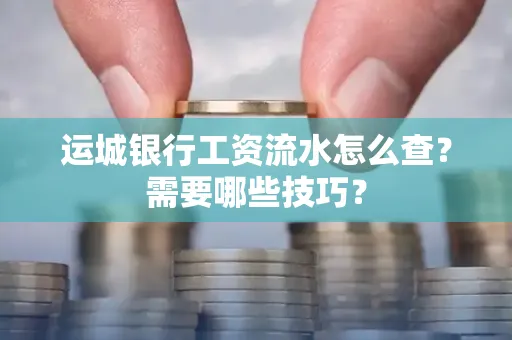 运城银行工资流水怎么查?需要哪些技巧?