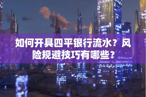 如何开具四平银行流水？风险规避技巧有哪些？