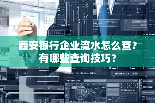 西安银行企业流水怎么查？有哪些查询技巧？