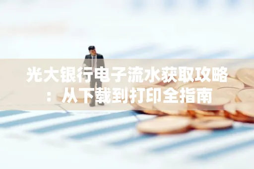 光大银行电子流水获取攻略：从下载到打印全指南