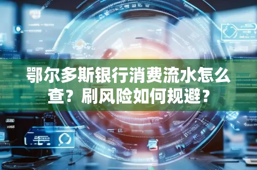 鄂尔多斯银行消费流水怎么查?刷风险如何规避? 鄂尔多斯银行消费流水怎么查?刷风险如何规避?