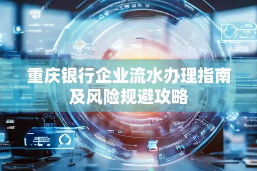 重庆银行企业流水办理指南及风险规避攻略 重庆银行企业流水办理指南及风险规避攻略