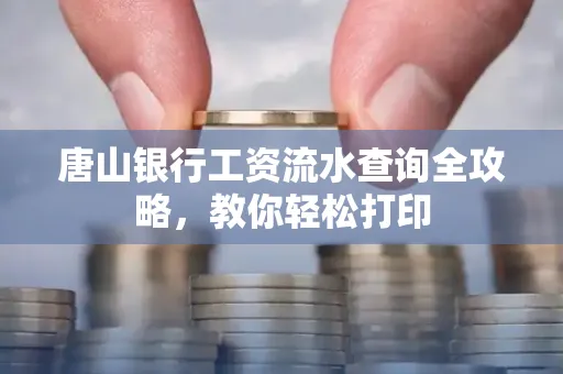 唐山银行工资流水查询全攻略,教你轻松打印 唐山银行工资流水查询全攻略,教你轻松打印