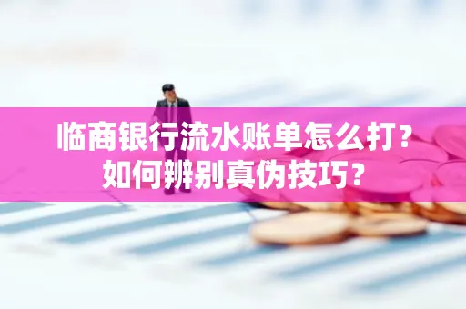 临商银行流水账单怎么打?如何辨别真伪技巧? 临商银行流水账单怎么打?如何辨别真伪技巧?