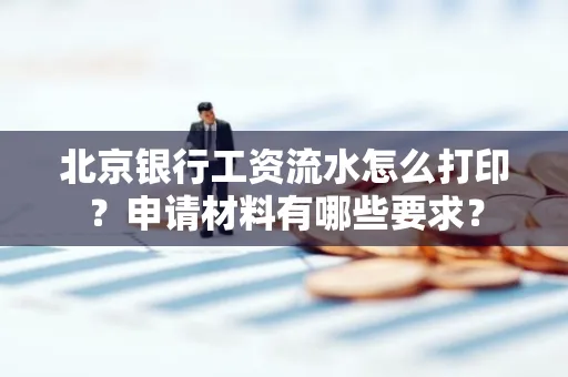 北京银行工资流水怎么打印?申请材料有哪些要求?