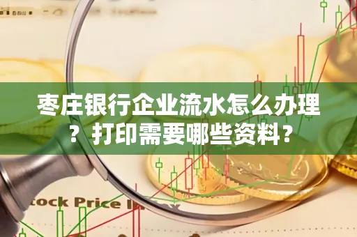 枣庄银行企业流水怎么办理?打印需要哪些资料?