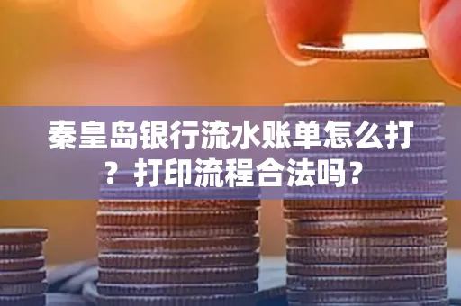 秦皇岛银行流水账单怎么打?打印流程合法吗?