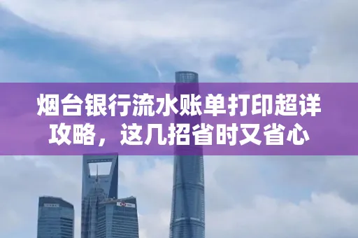 烟台银行流水账单打印超详攻略,这几招省时又省心