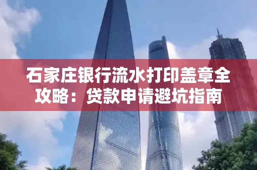 石家庄银行流水打印盖章全攻略:贷款申请避坑指南
