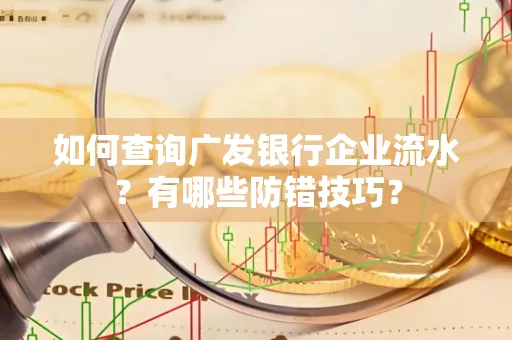 如何查询广发银行企业流水?有哪些防错技巧?