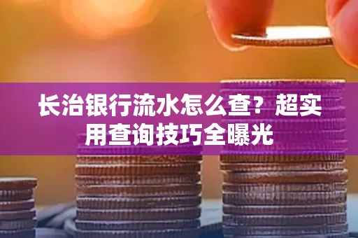 长治银行流水怎么查?超实用查询技巧全曝光