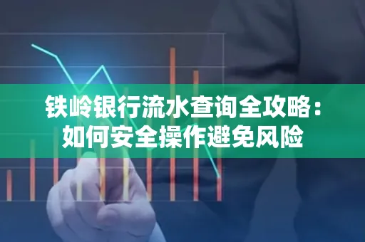 铁岭银行流水查询全攻略：如何安全操作避免风险