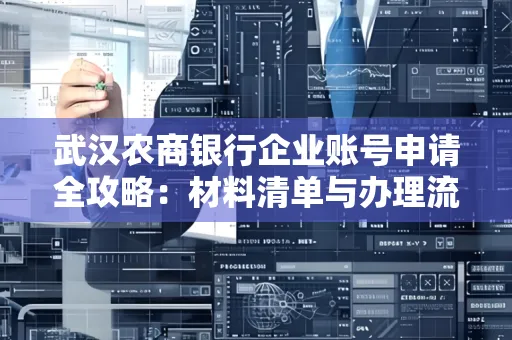 武汉农商银行企业账号申请全攻略：材料清单与办理流程详解
