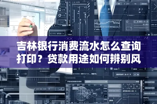 吉林银行消费流水怎么查询打印?贷款用途如何辨别风险?