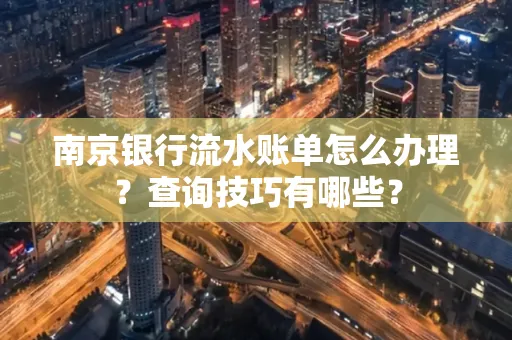 南京银行流水账单怎么办理?查询技巧有哪些?