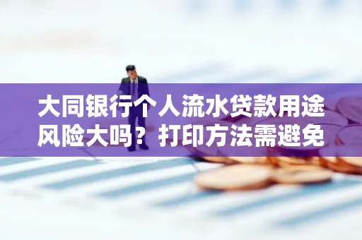 大同银行个人流水贷款用途风险大吗?打印方法需避免踩坑?