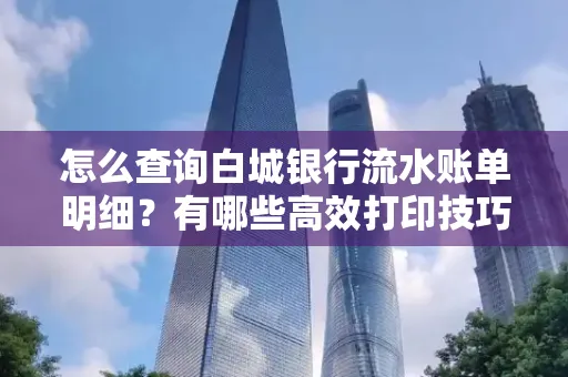 怎么查询白城银行流水账单明细?有哪些高效打印技巧?