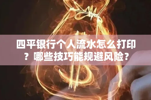 四平银行个人流水怎么打印?哪些技巧能规避风险?