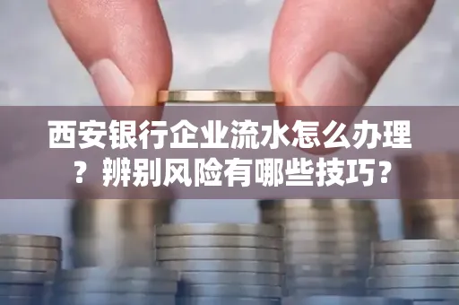 西安银行企业流水怎么办理?辨别风险有哪些技巧?