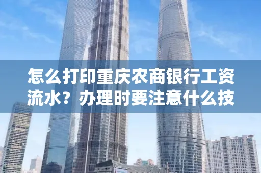 怎么打印重庆农商银行工资流水?办理时要注意什么技巧?