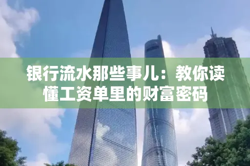 银行流水那些事儿:教你读懂工资单里的财富密码