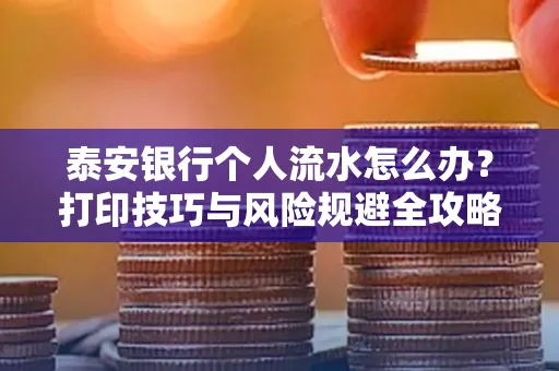 泰安银行个人流水怎么办?打印技巧与风险规避全攻略