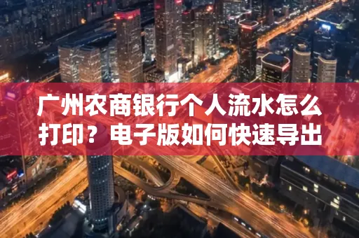 广州农商银行个人流水怎么打印?电子版如何快速导出?