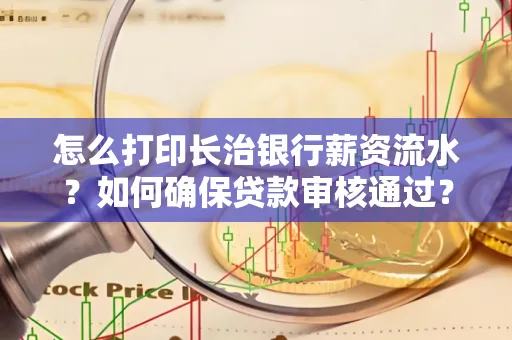 怎么打印长治银行薪资流水?如何确保贷款审核通过?