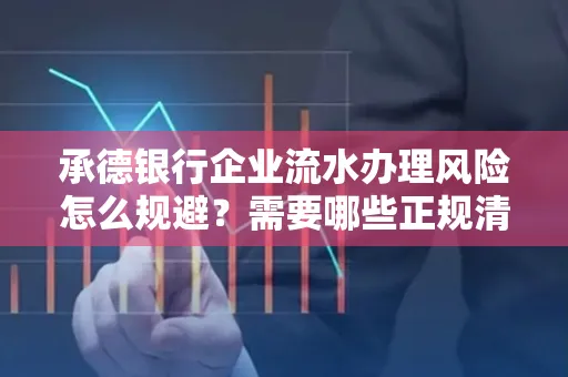 承德银行企业流水办理风险怎么规避?需要哪些正规清分策略?