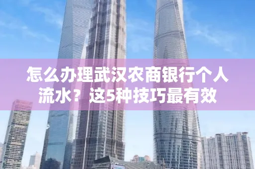 怎么办理武汉农商银行个人流水?这5种技巧最有效