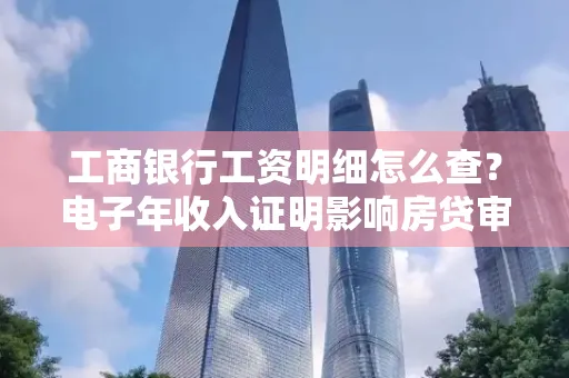 工商银行工资明细怎么查?电子年收入证明影响房贷审批吗?