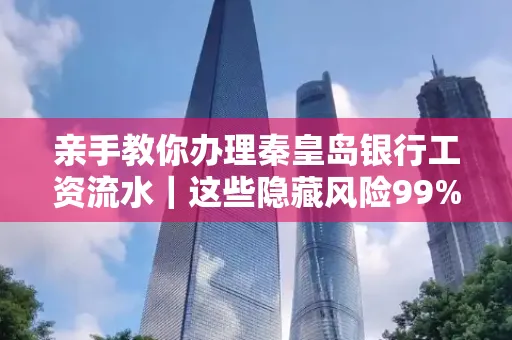 亲手教你办理秦皇岛银行工资流水|这些隐藏风险99%的人都忽略了